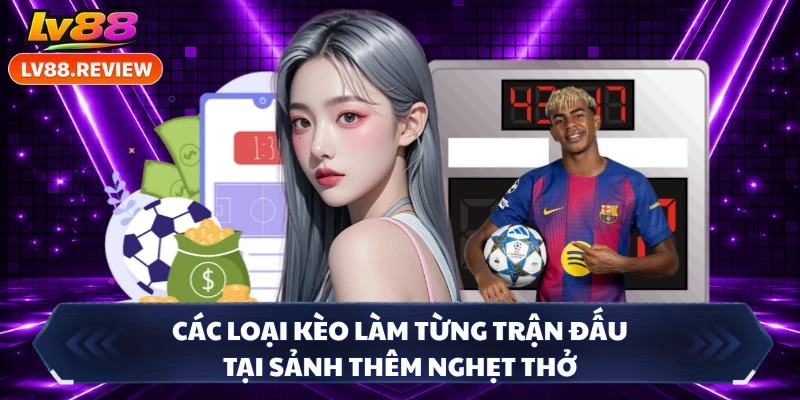 Các loại kèo làm từng trận đấu tại sảnh thêm nghẹt thở 