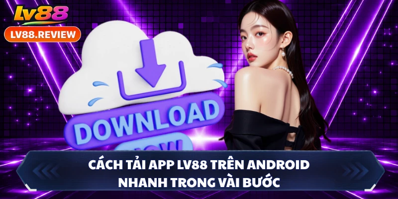 Cách tải app LV88 trên Android nhanh trong vài bước 