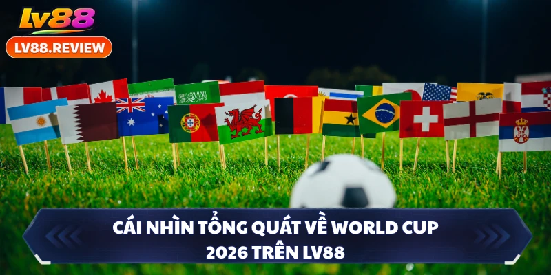 Cái nhìn tổng quát về World Cup 2026 trên LV88