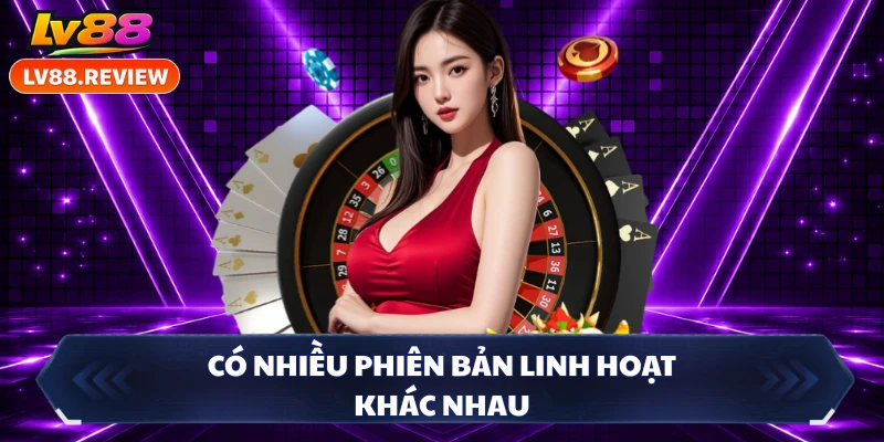 Có nhiều phiên bản linh hoạt khác nhau