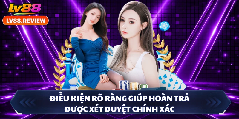 Điều kiện rõ ràng giúp hoàn trả được xét duyệt chính xác