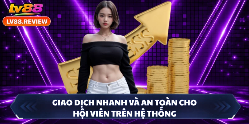 Giao dịch nhanh và an toàn cho hội viên trên hệ thống