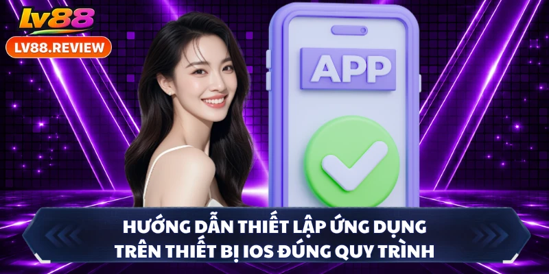 Hướng dẫn thiết lập ứng dụng trên thiết bị iOS đúng quy trình 