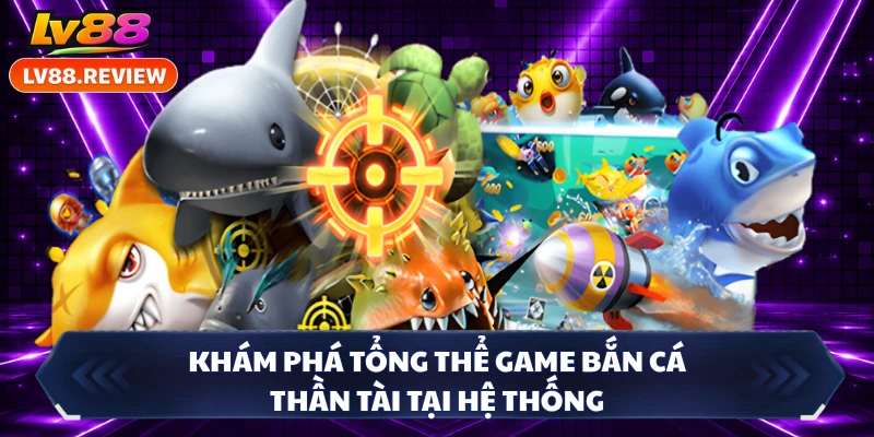 Khám phá tổng thể game bắn cá Thần Tài tại hệ thống