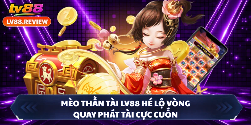 Mèo Thần Tài LV88 Hé Lộ Vòng Quay Phát Tài Cực Cuốn