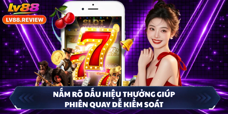 Nắm rõ dấu hiệu thưởng giúp phiên quay dễ kiểm soát