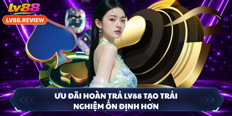 Ưu đãi hoàn trả LV88 tạo trải nghiệm ổn định hơn
