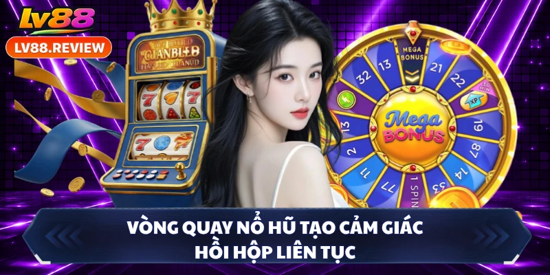 Vòng quay nổ hũ tạo cảm giác hồi hộp liên tục